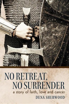 No Retreat, No Surrender: A Story of Faith, Love and Cancer.  -     By: Dena Sherwood

