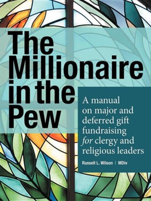 The Millionaire in the Pew: A Manual on Major and Deferred Gift Fundraising for Clergy and Religious Leaders  -     By: Russell L. Wilson
