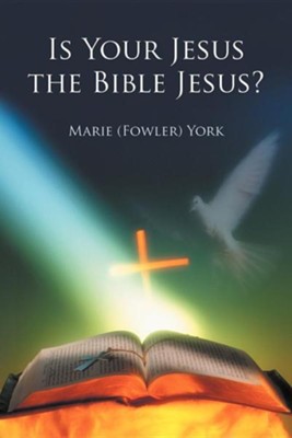 Is Your Jesus the Bible Jesus?  -     By: Marie (Fowler) York
