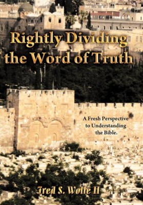Rightly Dividing the Word of Truth: A Fresh Perspective to Understanding the Bible.  -     By: Fred S. Wolfe II
