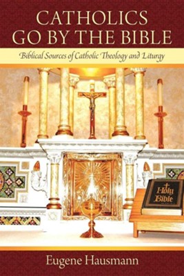 Catholics Go by the Bible: Biblical Sources of Catholic Theology and Liturgy  -     By: Eugene Hausmann
