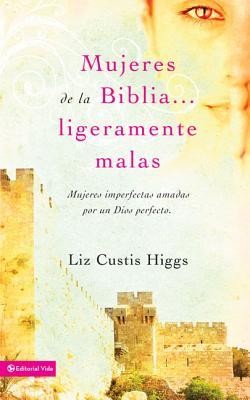 Mujeres de la Biblia un poquito malas, Slightly Bad Girls of The Bible  -     By: Liz Curtis Higgs
