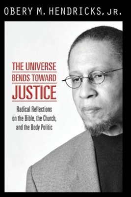The Universe Bends Toward Justice: Prophetic Reflections on the Bible, The Church, and the Body Politic  -     By: Obery M. Hendricks

