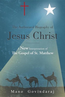 The Authorized Biography of Jesus Christ: A New Interpretation of the Gospel of St. Matthew  -     By: Mano Govindaraj
