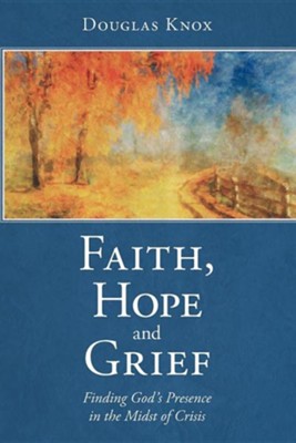 Faith, Hope and Grief: Finding God's Presence in the Midst of Crisis  -     By: Douglas Knox
