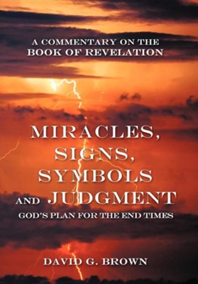 Miracles, Signs, Symbols and Judgment God's Plan for the End Times: A Commentary on the Book of Revelation  -     By: David G. Brown
