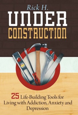 Under Construction: 25 Life-Building Tools for Addicts in Recovery  -     By: Rick H
