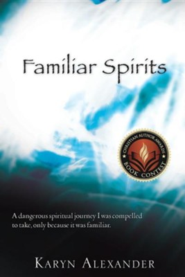Familiar Spirits: A Dangerous Spiritual Journey I Was Compelled To Take, Only Because It Was Familiar.  -     By: Karyn Alexander
