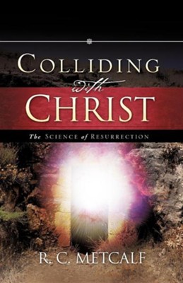 Colliding With Christ: The Science Of Resurrection  -     By: R.C. Metcalf
