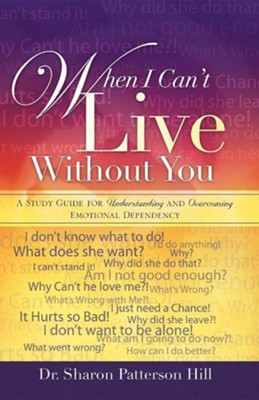 When I Can't Live Without You: A Study Guide For Understanding And Overcoming Emotional Dependency  -     By: Dr. Sharon Patterson Hill
