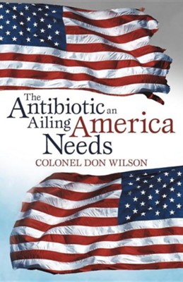 The Antibiotic an Ailing America Needs  -     By: Colonel Don Wilson
