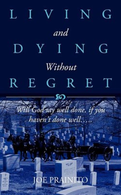 Living And Dying Without Regret: Will God Say Well Done, If You Haven't Done WellÃÂ.  -     By: Joe Prainito
