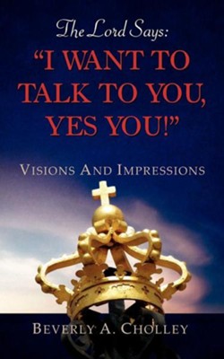 The Lord Says: I Want To Talk To You, Yes You!   -     By: Beverly A. Cholley
