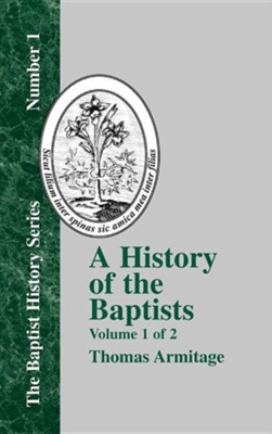 A History of the Baptists: Traced by Their Vital Principles and Practices, from the Time of Our Lord and Saviour Jesus Christ to the Year 1886  -     By: Thomas Armitage
