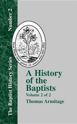 A History of the Baptists: Traced by Their Vital Principles and Practices, from the Time of Our Lord and Saviour Jesus Christ to the Year 1886 Vo  -     By: Thomas Armitage
