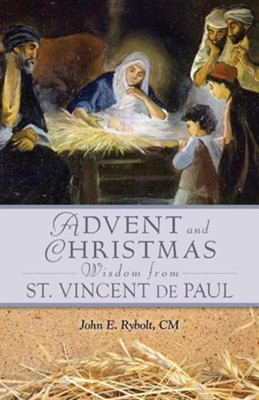Advent and Christmas Wisdom from Saint Vincent de Paul: Daily Scriptures and Prayers Together with Saint Vincent de Paul's Own Words  -     By: John E. Rybolt
