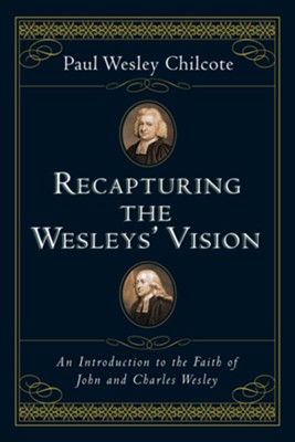 Recapturing the Wesleys' Vision: An Introduction to the Faith of John and Charles Wesley  -     By: Paul Wesley Chilcote
