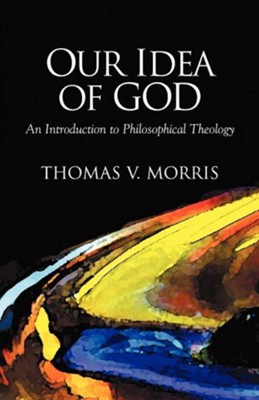 Our Idea of God: An Introduction to Philosophical Theology  -     By: Thomas V. Morris
