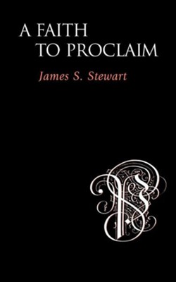 A Faith to Proclaim  -     By: James S. Stewart
