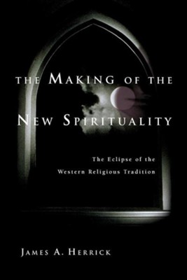 The Making of the New Spirituality: The Eclipse of the Western Religious Tradition  -     By: James A. Herrick
