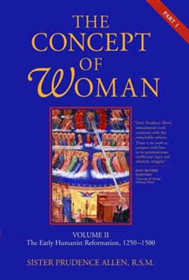The Concept of Woman, Volume 2: The Early Humanist Reformation, 1250-1500, Part 1  -     By: Prudence Allen

