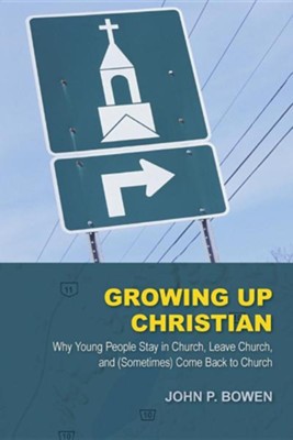 Growing Up Christian: Why Young People Stay in Church, Leave Church, and (Sometimes) Come Back to Church  -     By: John P. Bowen
