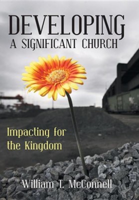 Developing a Significant Church: Impacting for the Kingdom  -     By: William T. McConnell
