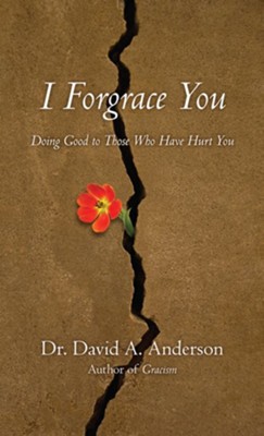 I Forgrace You: Doing Good to Those Who Have Hurt You  -     By: David A. Anderson
