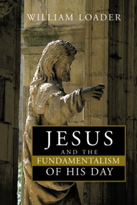 Jesus and the Fundamentalism of His Day: The Gospels, the Bible, and Jesus  -     By: William Loader
