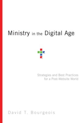 Ministry in the Digital Age: Strategies and Best Practices for a Post-Website World  -     By: David T. Bourgeois
