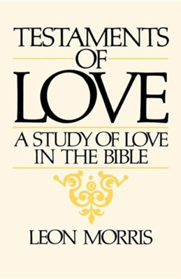 Testaments of Love: A Study of Love in the Bible  -     By: Leon Morris
