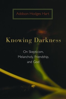 Knowing Darkness: Reflections on Skepticism, Melancholy, Friendship, and God  -     By: Addison Hodges Hart
