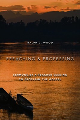 Preaching and Professing: Sermons by a Teacher Seeking to Proclaim the Gospel  -     By: Ralph C. Wood
