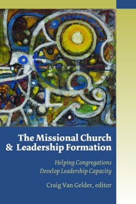 The Missional Church and Leadership Formation: Helping Congregations Develop Leadership Capacity  -     By: Craig Van Gelder
