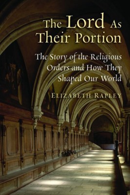 The Lord As Their Portion: The Story of the Religious Orders and How They Shaped Our World  -     By: Elizabeth Rapley

