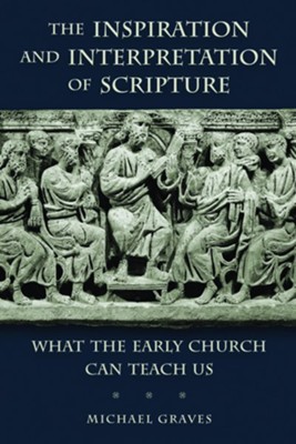 The Inspiration and Interpretation of Scripture: What the Early Church Can Teach Us  -     By: Michael Graves
