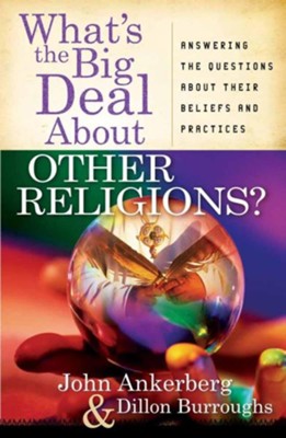 What's the Big Deal About Other Religions? Answering the Questions About Beliefs & Practices  -     By: John Ankerberg, Dillon Burroughs
