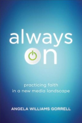Always On: Practicing Faith in a New Media Landscape  -     By: Angela Williams Gorrell
