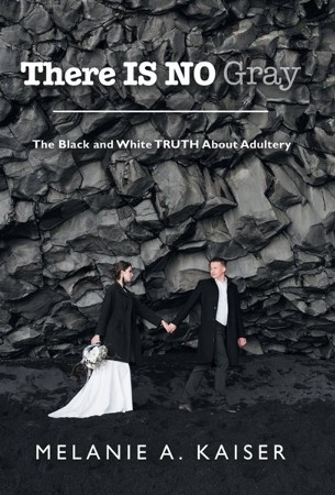 There Is No Gray The Black And White Truth About Adultery Melanie A