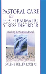 Pastoral Care for Post-Traumatic Stress Disorder: Healing the Shattered Soul