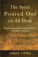 The Spirit Poured Out on All Flesh: Pentecostalism and the Possiblity of Global Theology