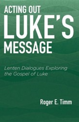 Acting Out Luke's Message: Lenten Dialogues Exploring the Gospel of Luke