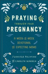 Praying Through Your Pregnancy, repackaged ed.: A Week-by-Week Devotional for Expecting Moms