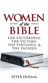 Women of the Bible: The Victorious, the Victims, the Virtuous, and the Vicious