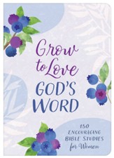 Grow to Love God's Word: 150 Encouraging Bible Studies for Women