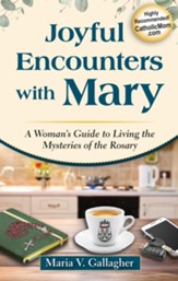 Joyful Encounters with Mary: A Woman's Guide to Living the Mysteries of the Rosary