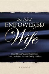 The God Empowered Wife: How Strong Women Can Help Their Husbands Become Godly Leaders