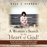 A Woman's Search for the Heart of God!: The True Story of Trish Vernon's Amazing Journey for the Righteousness of God and His Kingdom