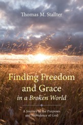 Finding Freedom and Grace in a Broken World: A Journey in the Purposes and Providence of God