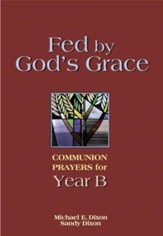 Fed by God's Grace Year B: Communion Prayers for Year B